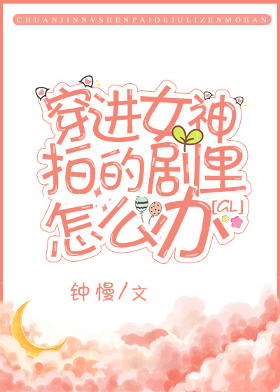 穿进女神拍的剧里怎么办[GL]